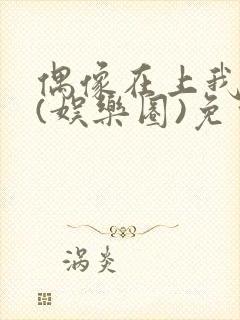 偶像在上我在下(娱乐圈)免费阅读