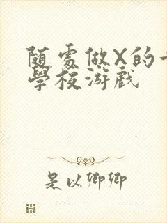 随处做X的世界学校游戏