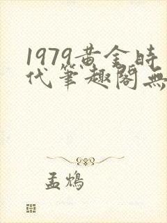 1979黄金时代笔趣阁无弹窗无错版封面