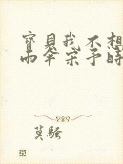 宝贝我不想带小雨伞宋予时封面