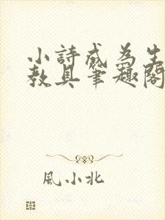 小诗成为生物课教具笔趣阁