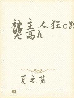 被主人狂c躁到哭高h