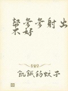 帮爹爹射出来好不好