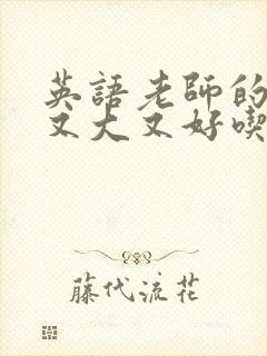 英语老师的那儿又大又好吃