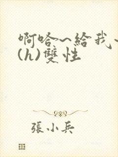 啊哈~给我~啊(h)双性