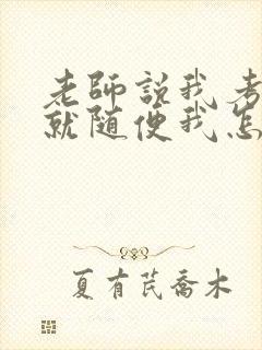 老师说我考好了就随便我怎样