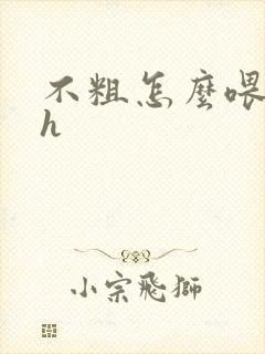 不粗怎么喂饱你h