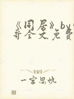 《同居》by东哥全文免费阅读