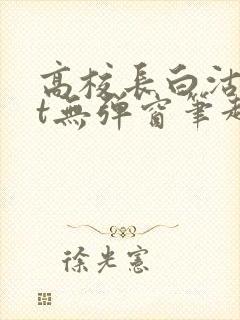 高校长白沽txt无弹窗笔趣阁