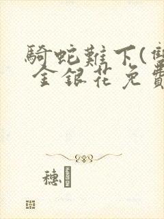 骑蛇难下(双) 金银花免费阅读完整版