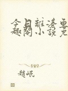 今日离港鱼宰笔趣阁小说免费阅读