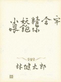 小妖精含牢了我喂饱你