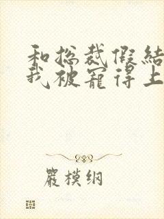 和总裁假结婚后我被宠得上头封面