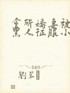 会所娇妻被多个黑人征服小说