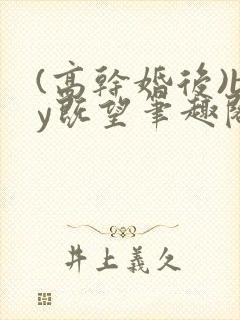 (高干婚后)by既望笔趣阁