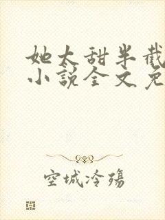 她太甜半截白菜小说全文免费阅读