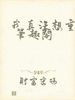 我真没想重生啊 笔趣阁