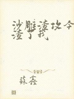 沙雕渣攻今天又渣了我