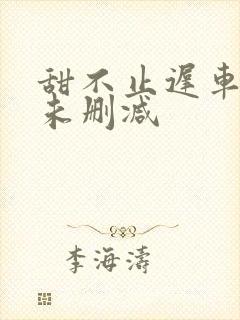 甜不止迟车浴室未删减