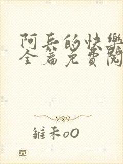 阿兵的快乐生活全篇免费阅读