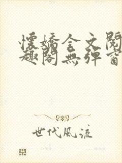 怀娇全文阅读笔趣阁无弹窗