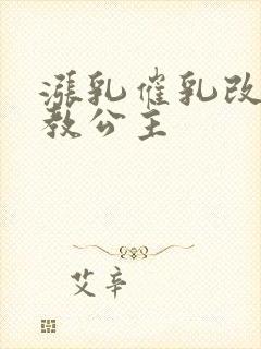 涨乳催乳改造调教公主