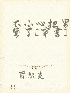 不小心把男主掰弯了[穿书]