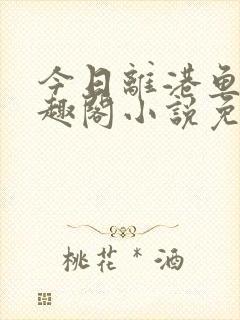 今日离港鱼宰笔趣阁小说免费阅读