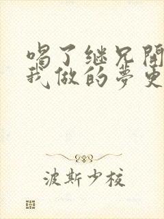 喝了继兄开的药我做的梦更精彩了