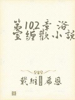 第102章 浴室缠欢小说