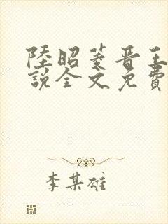 陆昭菱晋王的小说全文免费阅读