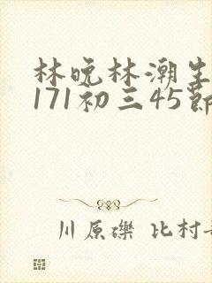 林晚林潮生if171初三45节