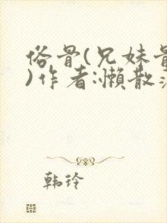 俗骨(兄妹骨科)作者:懒散蒲公英