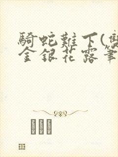 骑蛇难下(双)金银花露笔趣阁