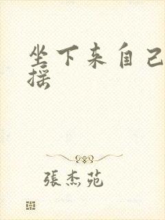 坐下来自己慢慢摇