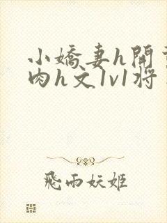 小娇妻h开荤粗肉h文1v1将军