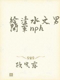 给清水文男主们开荤nph