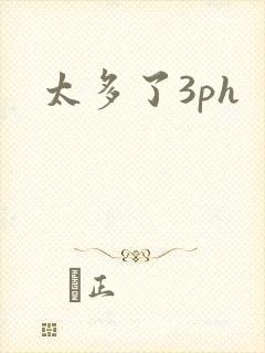 太多了3ph
