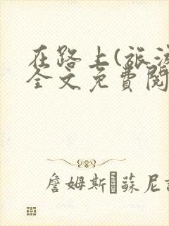 在路上(旅游)全文免费阅读笔趣阁