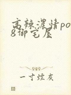 高辣浓情po18御宅屋