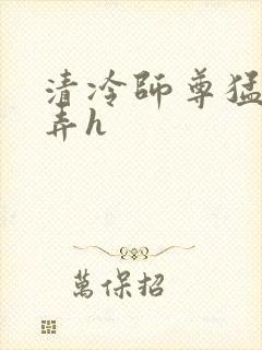 清冷师尊猛烈顶弄h