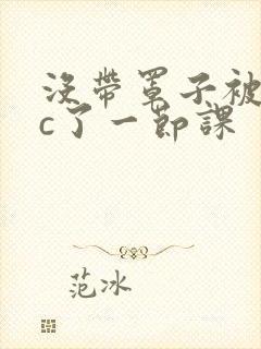 没带罩子被校霸c了一节课封面