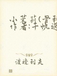 小茉莉(骨科)作者:千帆过尽