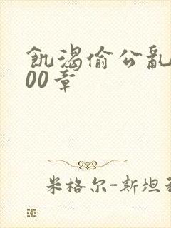 饥渴偷公乱第400章