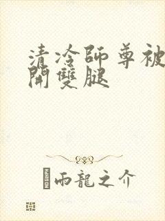 清冷师尊被迫张开双腿