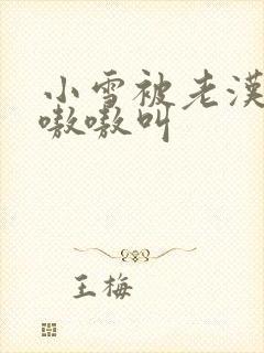 小雪被老汉玩得嗷嗷叫