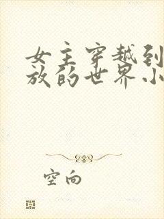 女主穿越到很开放的世界小说
