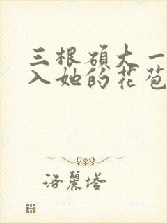 三根硕大一起挤入她的花苞演员表