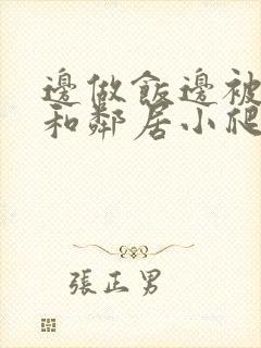 边做饭边被躁我和邻居小爬爬