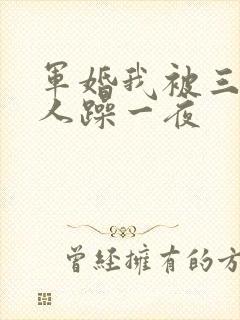 军婚我被三个男人躁一夜